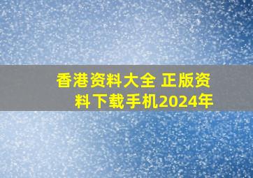 香港资料大全 正版资料下载手机2024年